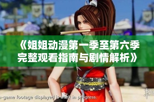 《姐姐动漫第一季至第六季完整观看指南与剧情解析》