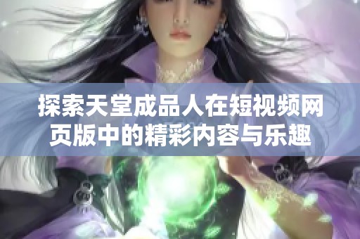 探索天堂成品人在短视频网页版中的精彩内容与乐趣