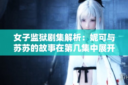 女子监狱剧集解析：妮可与苏苏的故事在第几集中展开