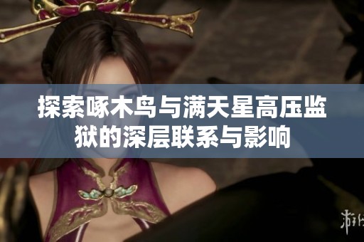 探索啄木鸟与满天星高压监狱的深层联系与影响