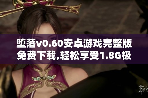堕落v0.60安卓游戏完整版免费下载,轻松享受1.8G极致体验!