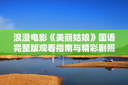 浪漫电影《美丽姑娘》国语完整版观看指南与精彩剧照分享