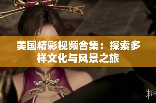 美国精彩视频合集：探索多样文化与风景之旅