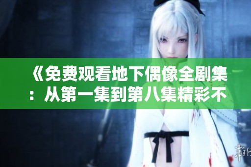 《免费观看地下偶像全剧集：从第一集到第八集精彩不断》