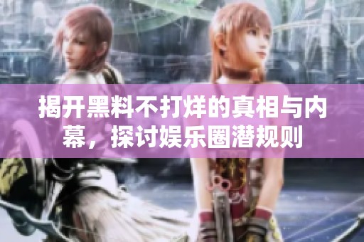 揭开黑料不打烊的真相与内幕，探讨娱乐圈潜规则