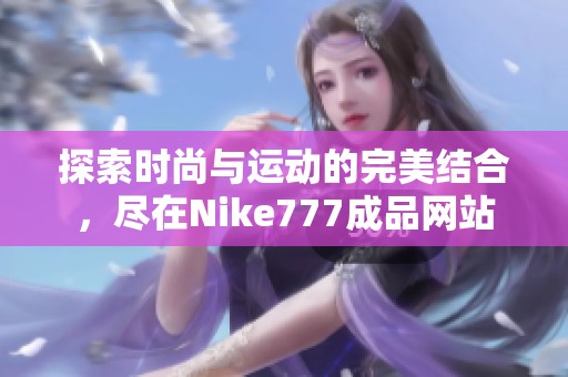 探索时尚与运动的完美结合，尽在Nike777成品网站