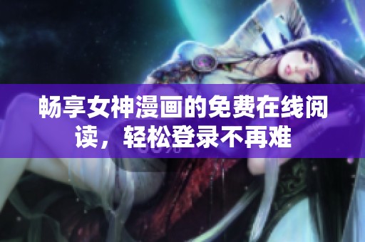 畅享女神漫画的免费在线阅读，轻松登录不再难