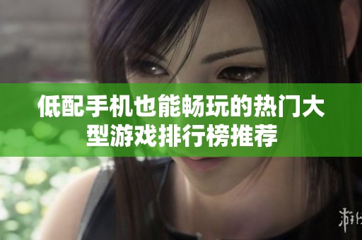 低配手机也能畅玩的热门大型游戏排行榜推荐