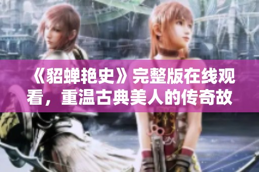 《貂蝉艳史》完整版在线观看，重温古典美人的传奇故事