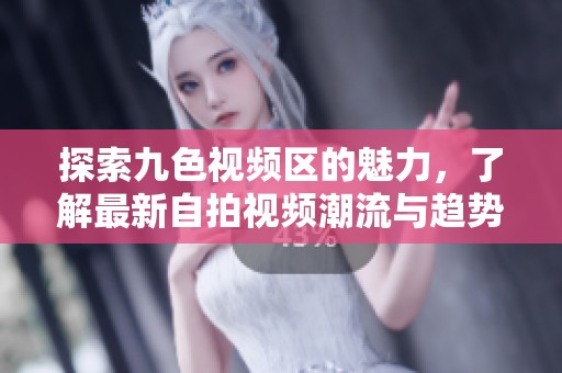 探索九色视频区的魅力，了解最新自拍视频潮流与趋势