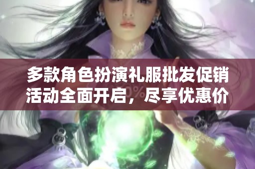 多款角色扮演礼服批发促销活动全面开启，尽享优惠价格