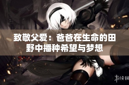致敬父爱：爸爸在生命的田野中播种希望与梦想