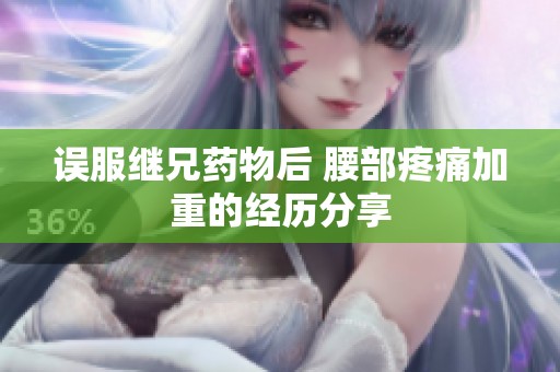 误服继兄药物后 腰部疼痛加重的经历分享