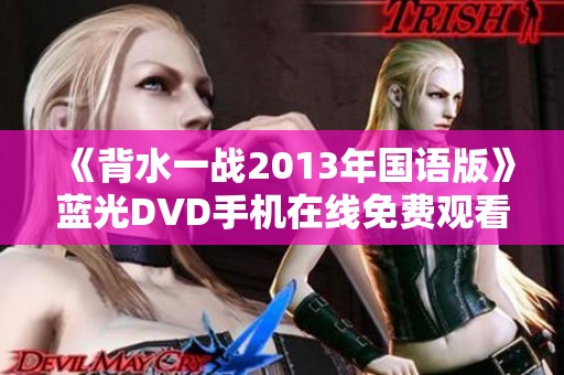 《背水一战2013年国语版》蓝光DVD手机在线免费观看指南