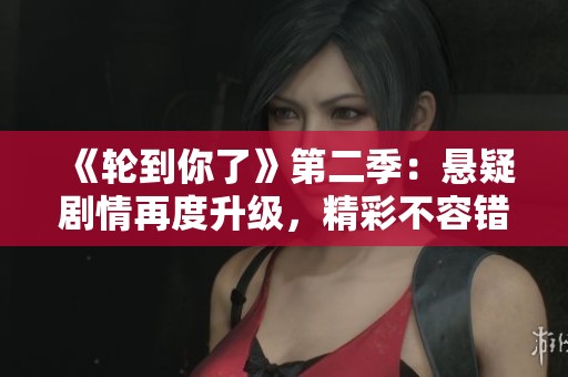 《轮到你了》第二季：悬疑剧情再度升级，精彩不容错过