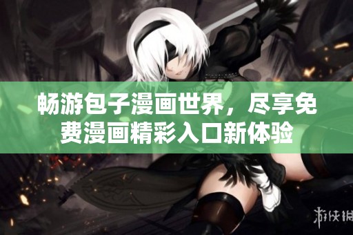 畅游包子漫画世界，尽享免费漫画精彩入口新体验