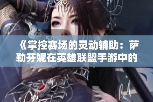 《掌控赛场的灵动辅助：萨勒芬妮在英雄联盟手游中的精彩表现》