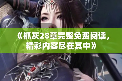 《抓灰28章完整免费阅读，精彩内容尽在其中》