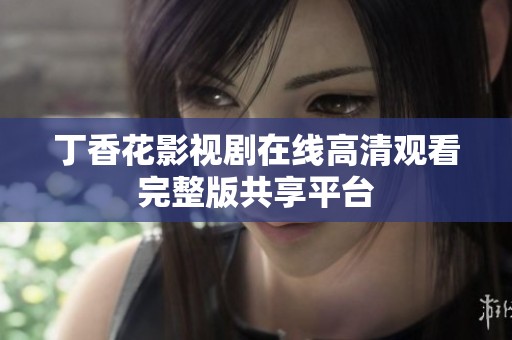 丁香花影视剧在线高清观看完整版共享平台