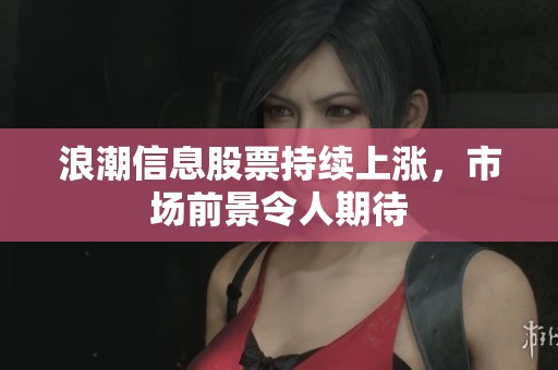 浪潮信息股票持续上涨，市场前景令人期待
