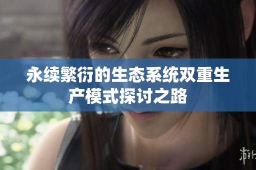永续繁衍的生态系统双重生产模式探讨之路