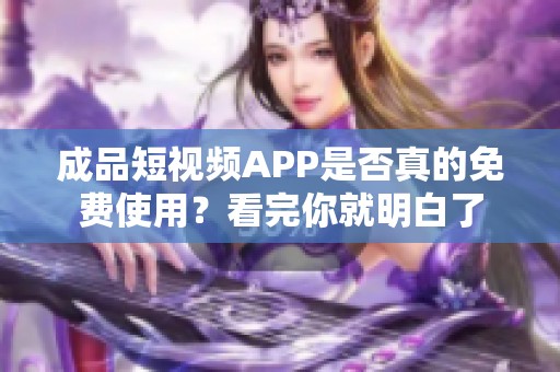 成品短视频APP是否真的免费使用？看完你就明白了