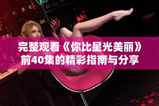 完整观看《你比星光美丽》前40集的精彩指南与分享