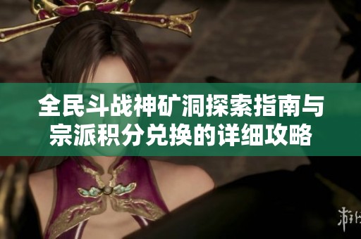 全民斗战神矿洞探索指南与宗派积分兑换的详细攻略