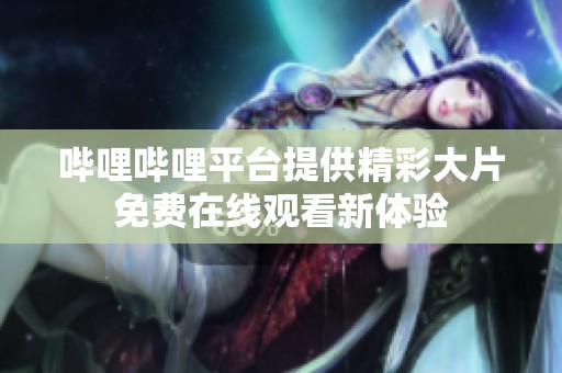 哔哩哔哩平台提供精彩大片免费在线观看新体验
