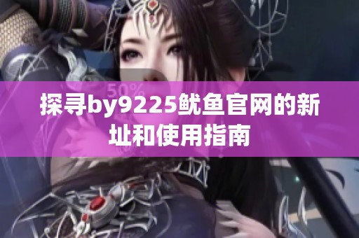 探寻by9225鱿鱼官网的新址和使用指南