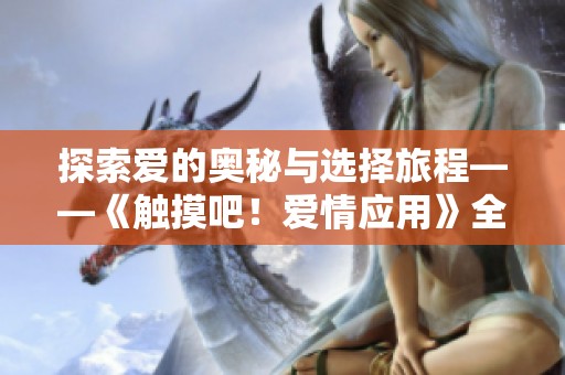 探索爱的奥秘与选择旅程——《触摸吧！爱情应用》全新游戏体验