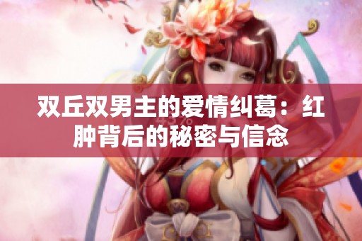 双丘双男主的爱情纠葛：红肿背后的秘密与信念