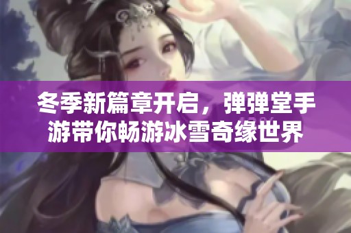 冬季新篇章开启，弹弹堂手游带你畅游冰雪奇缘世界