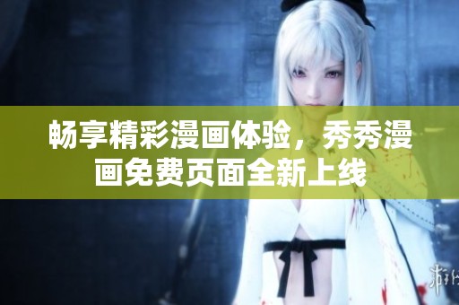 畅享精彩漫画体验，秀秀漫画免费页面全新上线