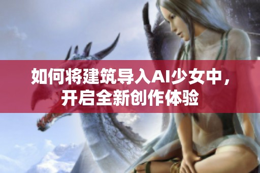 如何将建筑导入AI少女中，开启全新创作体验