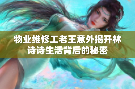 物业维修工老王意外揭开林诗诗生活背后的秘密