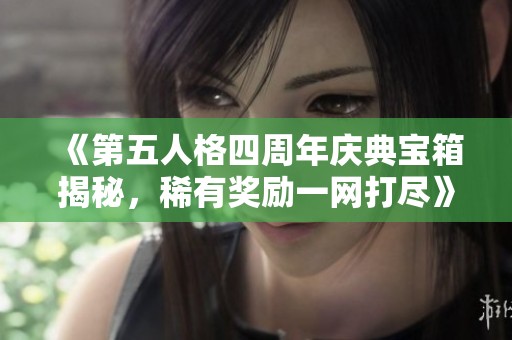 《第五人格四周年庆典宝箱揭秘，稀有奖励一网打尽》