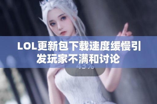 LOL更新包下载速度缓慢引发玩家不满和讨论