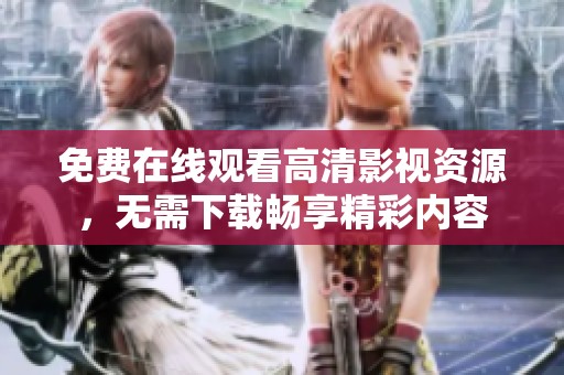 免费在线观看高清影视资源，无需下载畅享精彩内容