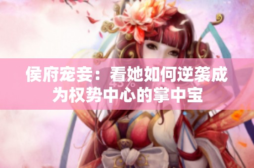 侯府宠妾：看她如何逆袭成为权势中心的掌中宝