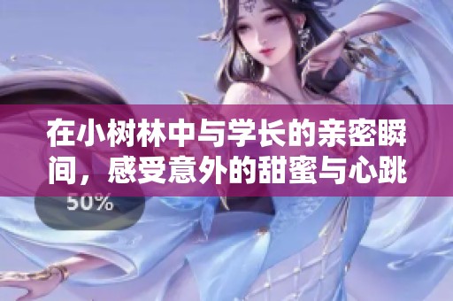 在小树林中与学长的亲密瞬间，感受意外的甜蜜与心跳