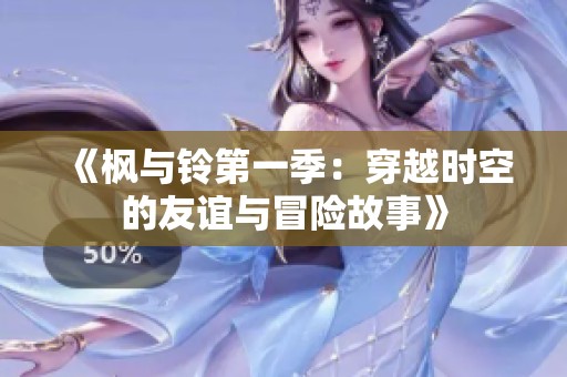 《枫与铃第一季：穿越时空的友谊与冒险故事》