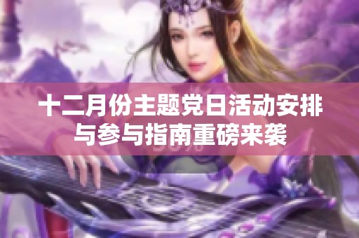 十二月份主题党日活动安排与参与指南重磅来袭