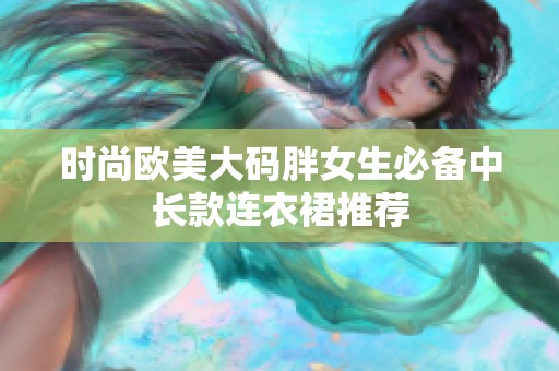 时尚欧美大码胖女生必备中长款连衣裙推荐