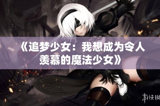 《追梦少女：我想成为令人羡慕的魔法少女》