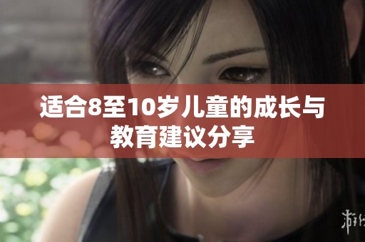 适合8至10岁儿童的成长与教育建议分享