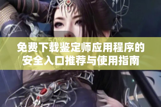 免费下载鉴定师应用程序的安全入口推荐与使用指南