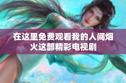 在这里免费观看我的人间烟火这部精彩电视剧