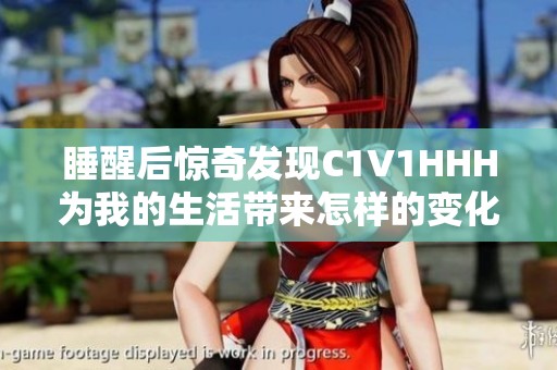 睡醒后惊奇发现C1V1HHH为我的生活带来怎样的变化