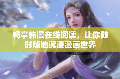 畅享韩漫在线阅读，让你随时随地沉浸漫画世界